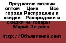 Предлагаю молнии оптом  › Цена ­ 2 - Все города Распродажи и скидки » Распродажи и скидки на товары   . Марий Эл респ.